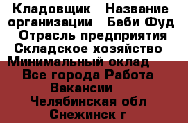 Кладовщик › Название организации ­ Беби Фуд › Отрасль предприятия ­ Складское хозяйство › Минимальный оклад ­ 1 - Все города Работа » Вакансии   . Челябинская обл.,Снежинск г.